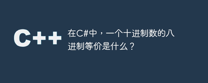 C# では、10 進数に相当する 8 進数は何ですか?