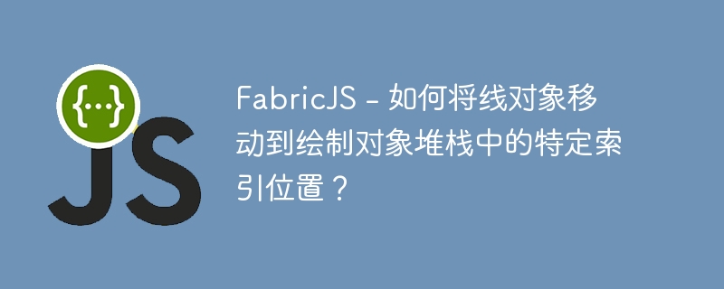 FabricJS - 如何将线对象移动到绘制对象堆栈中的特定索引位置？