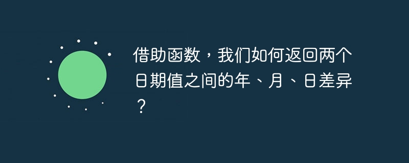 関数を使用して 2 つの日付値間の年、月、日の差を返すにはどうすればよいでしょうか?