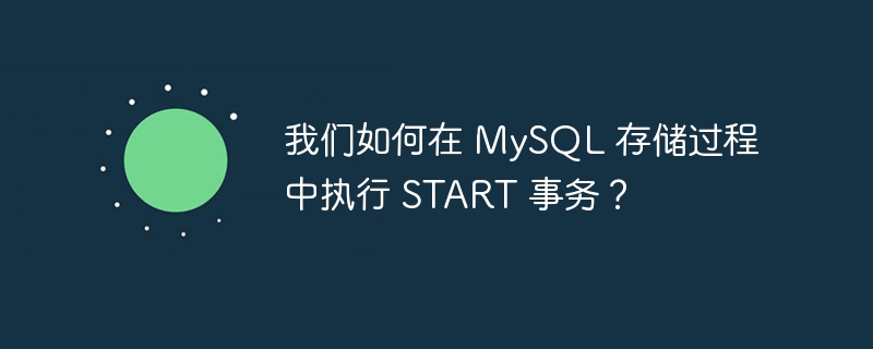 我们如何在 MySQL 存储过程中执行 START 事务？