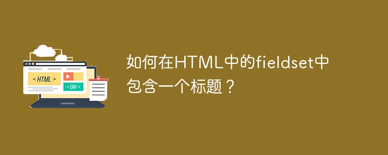 HTML의 필드 세트에 제목을 포함하는 방법은 무엇입니까?