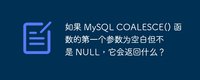 如果 MySQL COALESCE() 函数的第一个参数为空白但不是 NULL，它会返回什么？