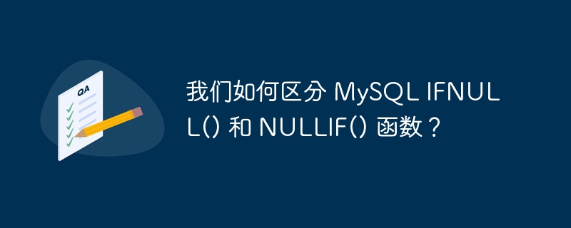 我们如何区分 MySQL IFNULL() 和 NULLIF() 函数？