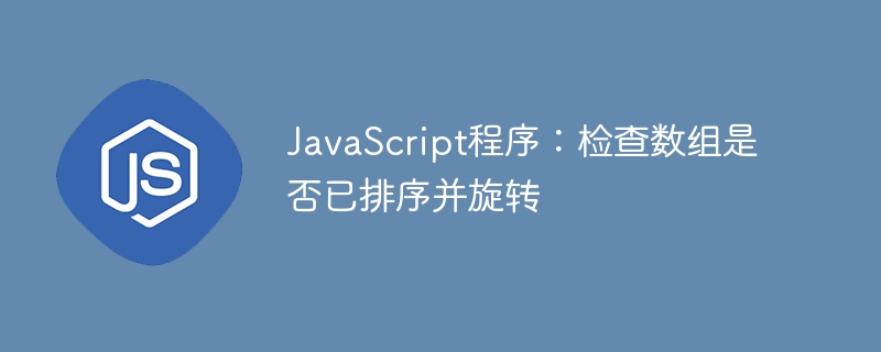 JavaScript程序：检查数组是否已排序并旋转