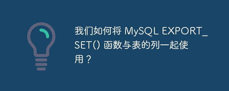 我们如何将 MySQL EXPORT_SET() 函数与表的列一起使用？