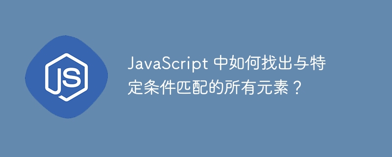 JavaScript 中如何找出与特定条件匹配的所有元素？