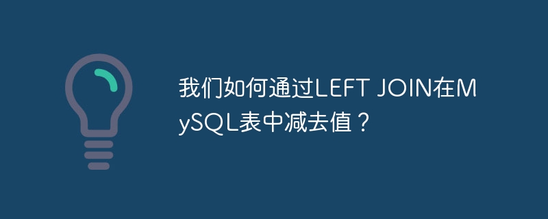 我们如何通过LEFT JOIN在MySQL表中减去值？