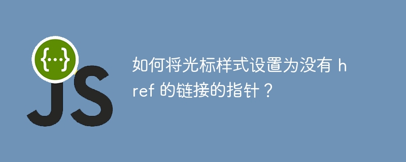 如何将光标样式设置为没有 href 的链接的指针？