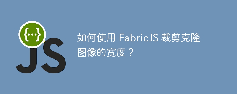 如何使用 FabricJS 裁剪克隆图像的宽度？