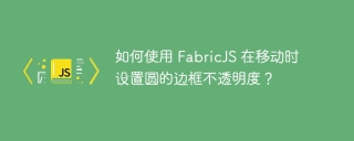 如何使用 fabricjs 在移动时设置圆的边框不透明度？