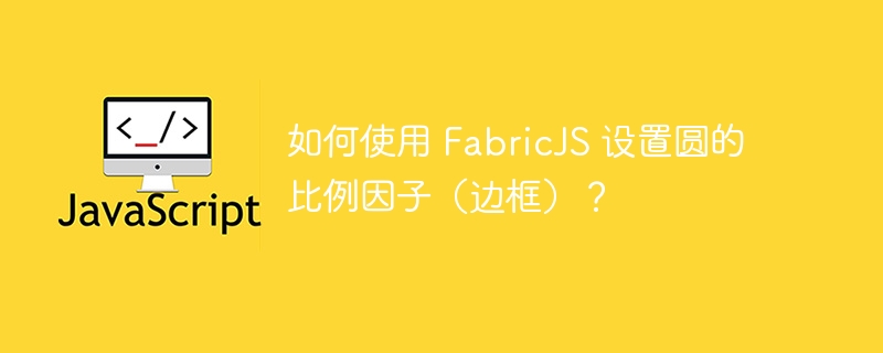 如何使用 FabricJS 设置圆的比例因子（边框）？