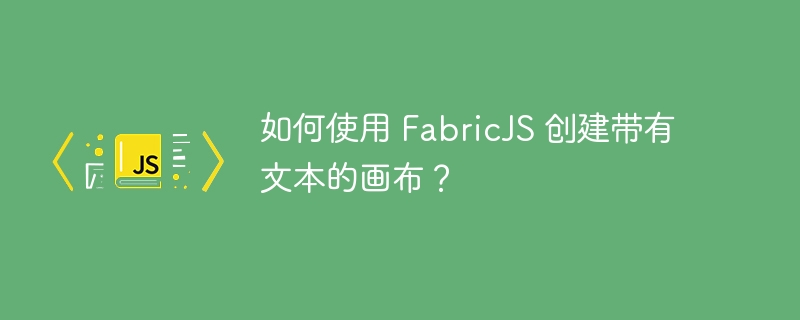 如何使用 FabricJS 创建带有文本的画布？