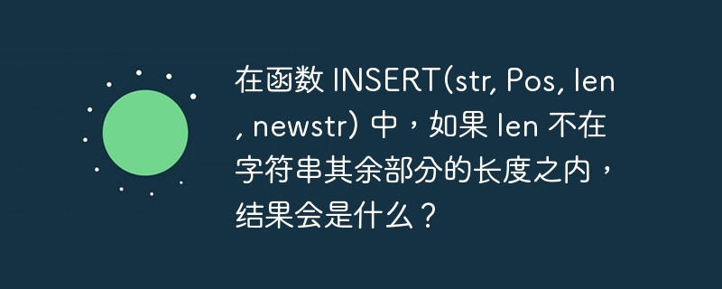 在函数 INSERT(str, Pos, len, newstr) 中，如果 len 不在字符串其余部分的长度之内，结果会是什么？