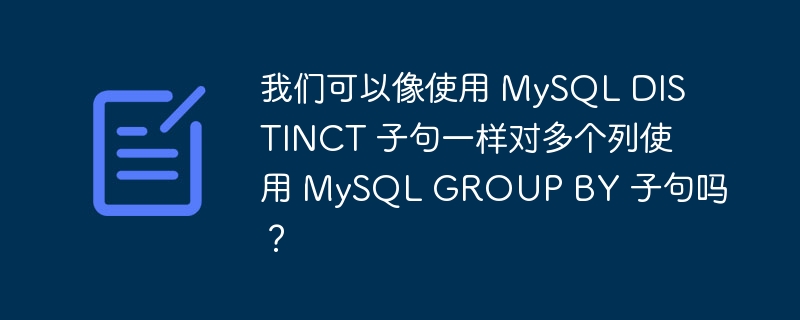 我们可以像使用 MySQL DISTINCT 子句一样对多个列使用 MySQL GROUP BY 子句吗？