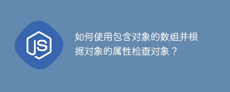 オブジェクトを含む配列を使用し、そのプロパティに基づいてオブジェクトをチェックするにはどうすればよいですか?