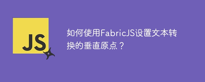 如何使用FabricJS设置文本转换的垂直原点？