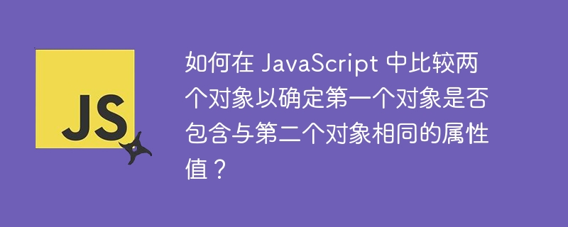 如何在 JavaScript 中比较两个对象以确定第一个对象是否包含与第二个对象相同的属性值？