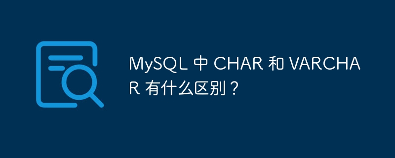 MySQL 中 CHAR 和 VARCHAR 有什么区别？