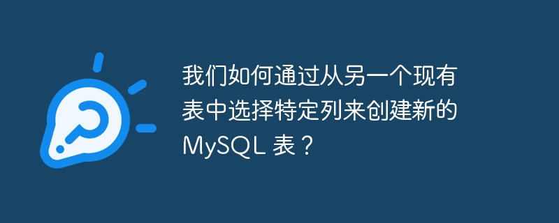 我们如何通过从另一个现有表中选择特定列来创建新的 MySQL 表？