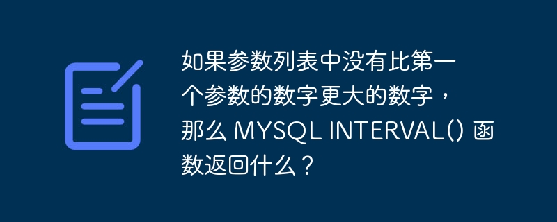 如果参数列表中没有比第一个参数的数字更大的数字，那么 MYSQL INTERVAL() 函数返回什么？