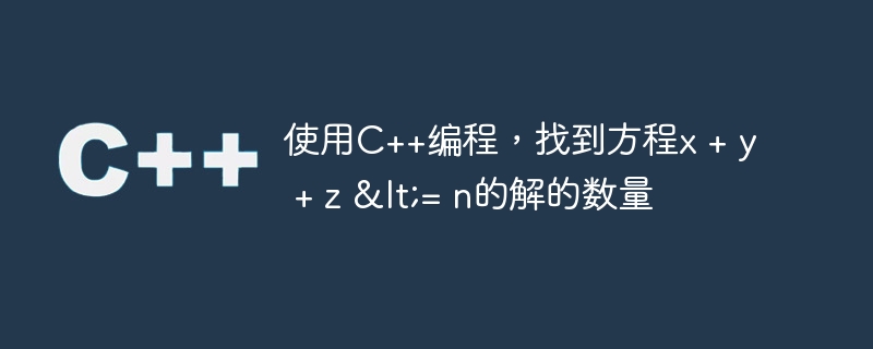 使用C++编程，找到方程x + y + z <= n的解的数量