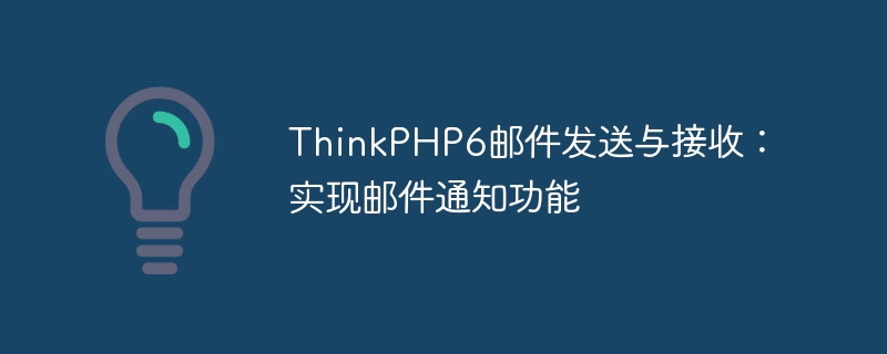 ThinkPHP6 email sending and receiving: implementing email notification function