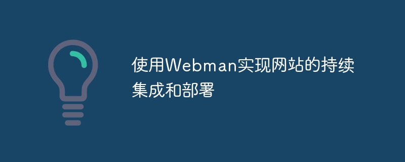 Gunakan Webman untuk melaksanakan penyepaduan berterusan dan penggunaan tapak web