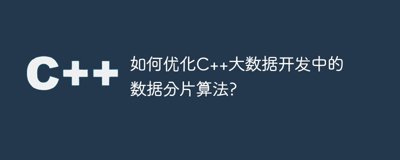 如何优化C++大数据开发中的数据分片算法?