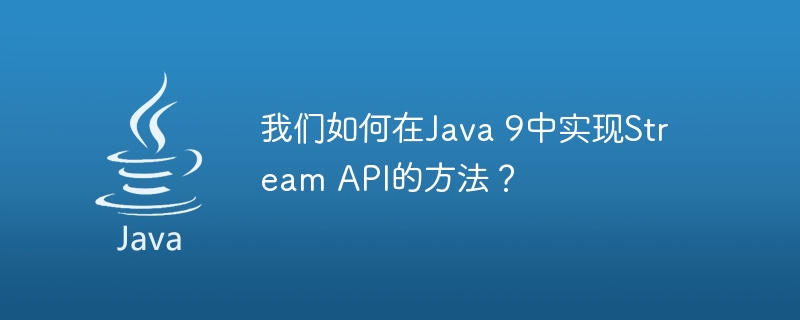 我们如何在Java 9中实现Stream API的方法？