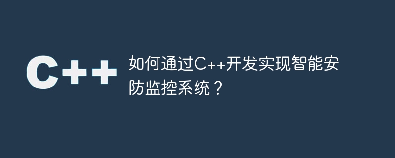 如何透過C++開發實現智慧安防監控系統？