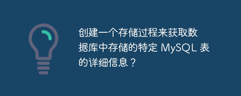 创建一个存储过程来获取数据库中存储的特定 MySQL 表的详细信息？