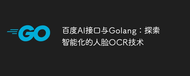 Baidu AI-Schnittstelle und Golang: Erkundung der intelligenten Gesichts-OCR-Technologie