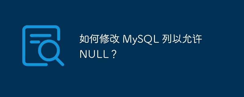 如何修改 MySQL 列以允许 NULL？