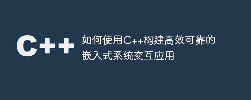 如何使用C++建構高效可靠的嵌入式系統互動應用