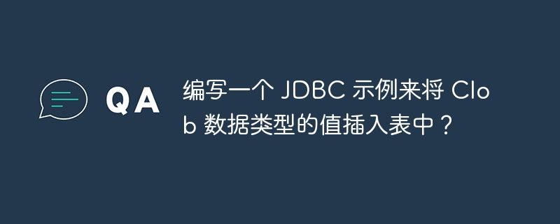 编写一个 JDBC 示例来将 Clob 数据类型的值插入表中？