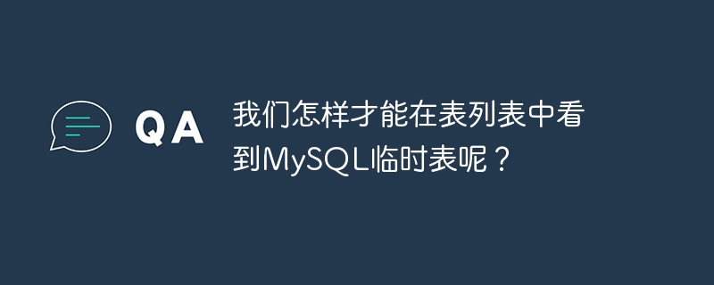 테이블 목록에서 MySQL 임시 테이블을 어떻게 볼 수 있나요?