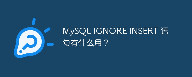 MySQL IGNORE INSERT 语句有什么用？