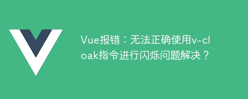 Vue報錯：無法正確使用v-cloak指令進行閃爍問題解決？