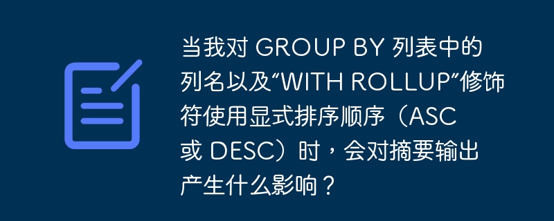 当我对 GROUP BY 列表中的列名以及“WITH ROLLUP”修饰符使用显式排序顺序（ASC 或 DESC）时，会对摘要输出产生什么影响？