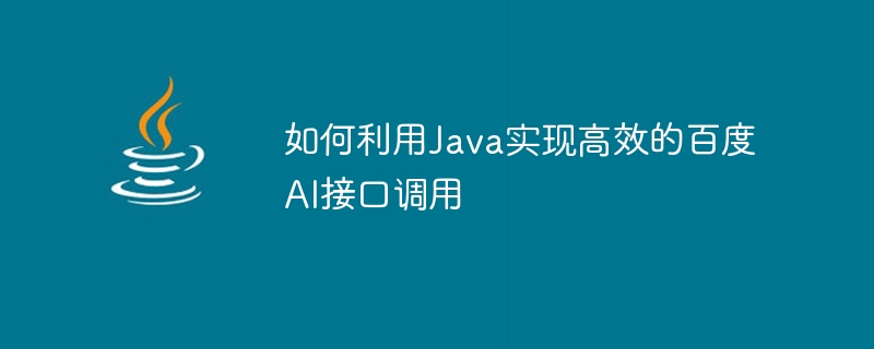 Java를 사용하여 효율적인 Baidu AI 인터페이스 호출을 구현하는 방법