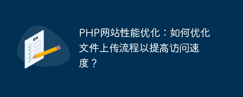 PHP网站性能优化：如何优化文件上传流程以提高访问速度？