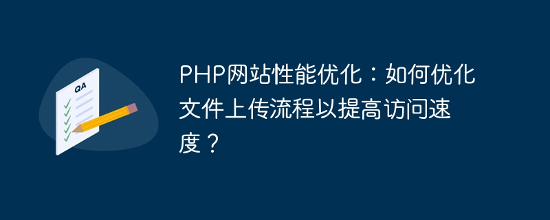 PHP Web サイトのパフォーマンスの最適化: ファイルのアップロード プロセスを最適化してアクセス速度を向上させるにはどうすればよいですか?