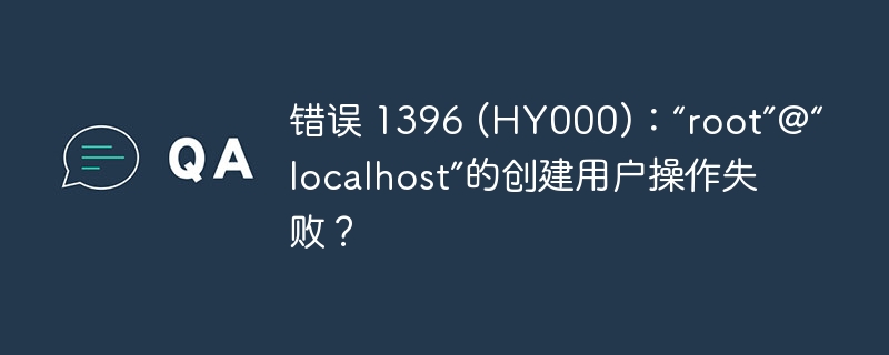 错误 1396 (HY000)：“root”@“localhost”的创建用户操作失败？