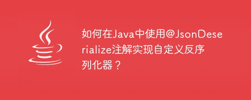 Comment implémenter un désérialiseur personnalisé à laide de lannotation @JsonDeserialize en Java ?