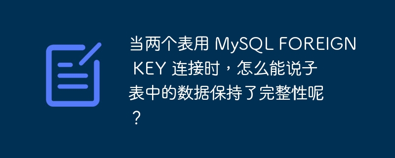 当两个表用 MySQL FOREIGN KEY 连接时，怎么能说子表中的数据保持了完整性呢？