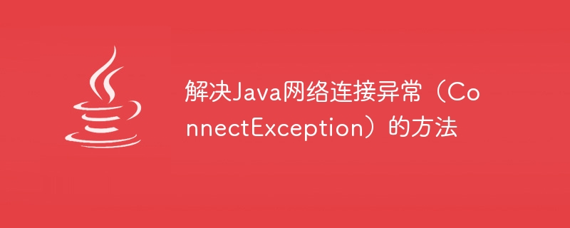 Methods to solve Java network connection exception (ConnectException)