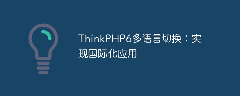 ThinkPHP6 多言語切り替え: 国際的なアプリケーションの実現