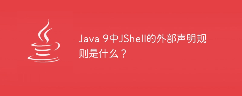 Java 9中JShell的外部声明规则是什么？