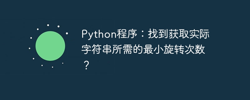 Python program: Find the minimum number of rotations required to get the actual string?