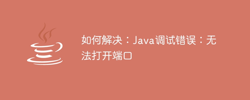 해결 방법: Java 디버깅 오류: 포트를 열 수 없습니다.